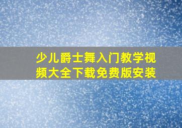 少儿爵士舞入门教学视频大全下载免费版安装