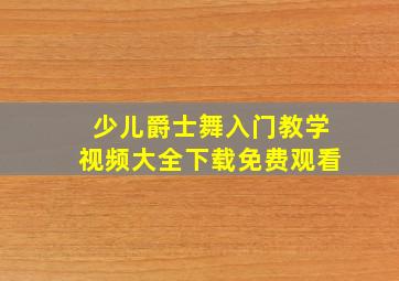 少儿爵士舞入门教学视频大全下载免费观看