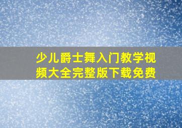 少儿爵士舞入门教学视频大全完整版下载免费