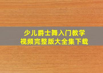 少儿爵士舞入门教学视频完整版大全集下载