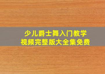 少儿爵士舞入门教学视频完整版大全集免费