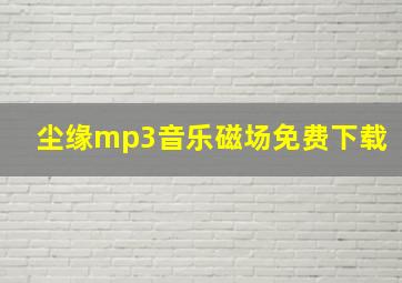 尘缘mp3音乐磁场免费下载