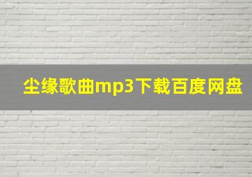 尘缘歌曲mp3下载百度网盘