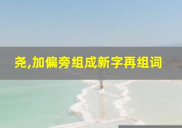 尧,加偏旁组成新字再组词