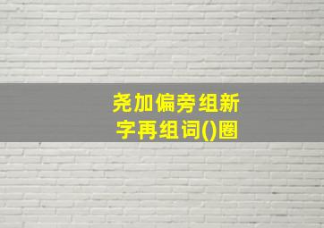 尧加偏旁组新字再组词()圈