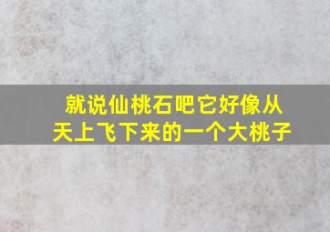 就说仙桃石吧它好像从天上飞下来的一个大桃子