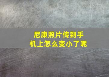 尼康照片传到手机上怎么变小了呢