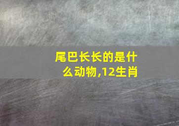 尾巴长长的是什么动物,12生肖