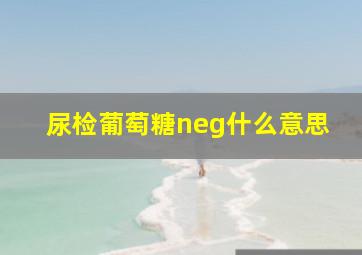 尿检葡萄糖neg什么意思