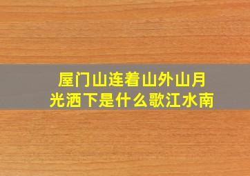 屋门山连着山外山月光洒下是什么歌江水南