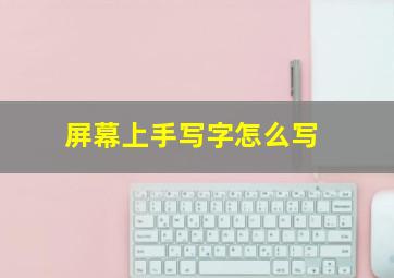 屏幕上手写字怎么写