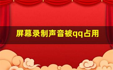 屏幕录制声音被qq占用