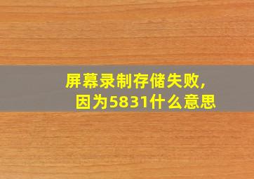 屏幕录制存储失败,因为5831什么意思