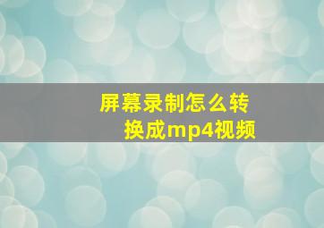 屏幕录制怎么转换成mp4视频