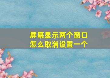 屏幕显示两个窗口怎么取消设置一个