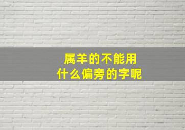 属羊的不能用什么偏旁的字呢