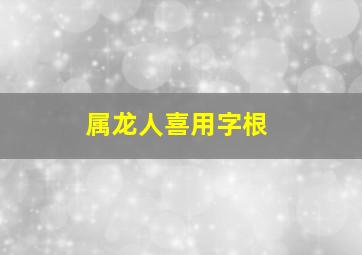 属龙人喜用字根