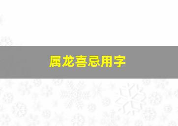 属龙喜忌用字