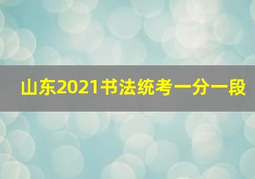 山东2021书法统考一分一段