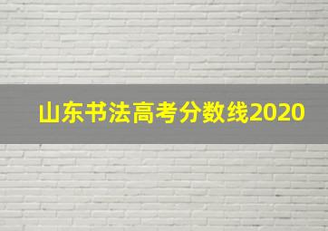 山东书法高考分数线2020