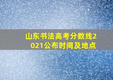 山东书法高考分数线2021公布时间及地点