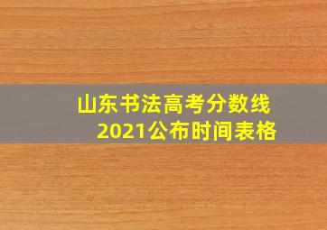 山东书法高考分数线2021公布时间表格