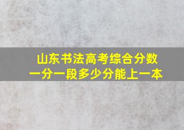 山东书法高考综合分数一分一段多少分能上一本