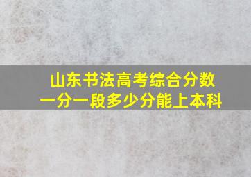 山东书法高考综合分数一分一段多少分能上本科