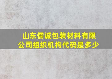 山东儒诚包装材料有限公司组织机构代码是多少