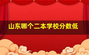 山东哪个二本学校分数低