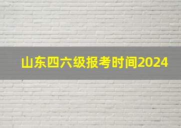 山东四六级报考时间2024