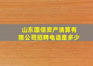 山东国信资产清算有限公司招聘电话是多少