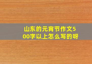 山东的元宵节作文500字以上怎么写的呀