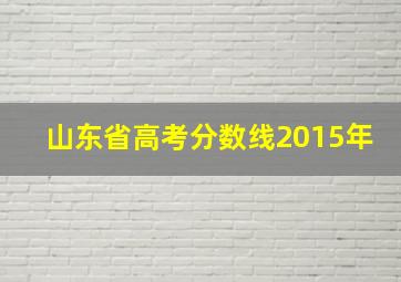 山东省高考分数线2015年