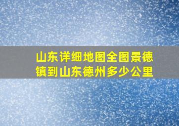 山东详细地图全图景德镇到山东德州多少公里