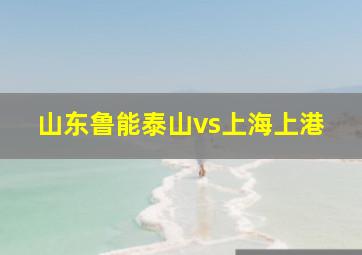 山东鲁能泰山vs上海上港