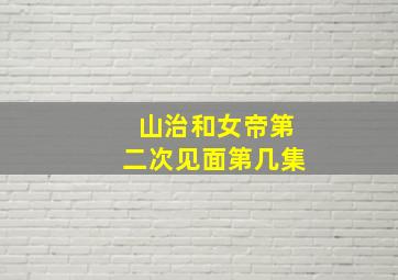 山治和女帝第二次见面第几集