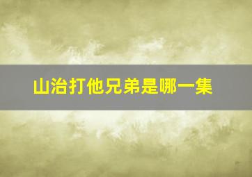 山治打他兄弟是哪一集