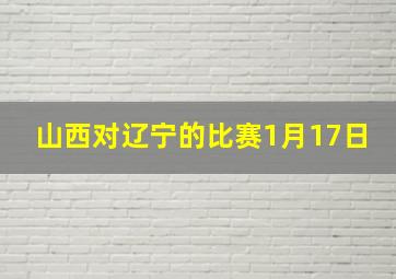 山西对辽宁的比赛1月17日