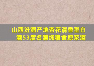 山西汾酒产地杏花清香型白酒53度名酒纯粮食原浆酒