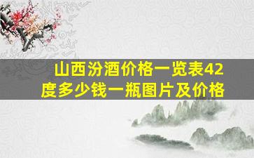 山西汾酒价格一览表42度多少钱一瓶图片及价格