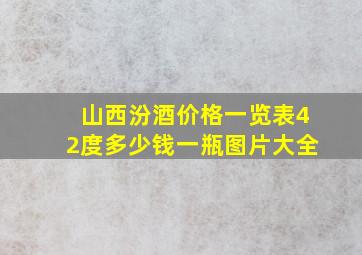 山西汾酒价格一览表42度多少钱一瓶图片大全