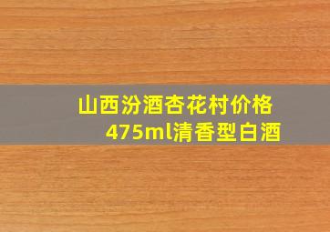 山西汾酒杏花村价格475ml清香型白酒