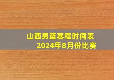 山西男篮赛程时间表2024年8月份比赛