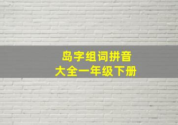 岛字组词拼音大全一年级下册