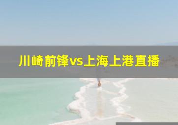 川崎前锋vs上海上港直播