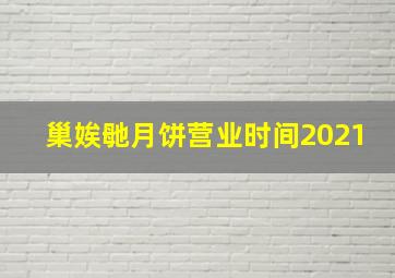 巢娭毑月饼营业时间2021