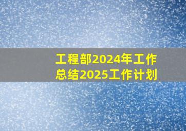 工程部2024年工作总结2025工作计划