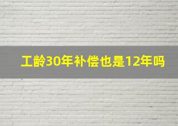 工龄30年补偿也是12年吗