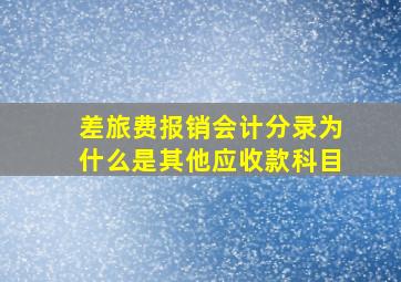 差旅费报销会计分录为什么是其他应收款科目